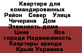 Квартира для командированных › Район ­ Север › Улица ­ Чичерина › Дом ­ 20 › Этажность дома ­ 9 › Цена ­ 15 000 - Все города Недвижимость » Квартиры аренда   . Крым,Украинка